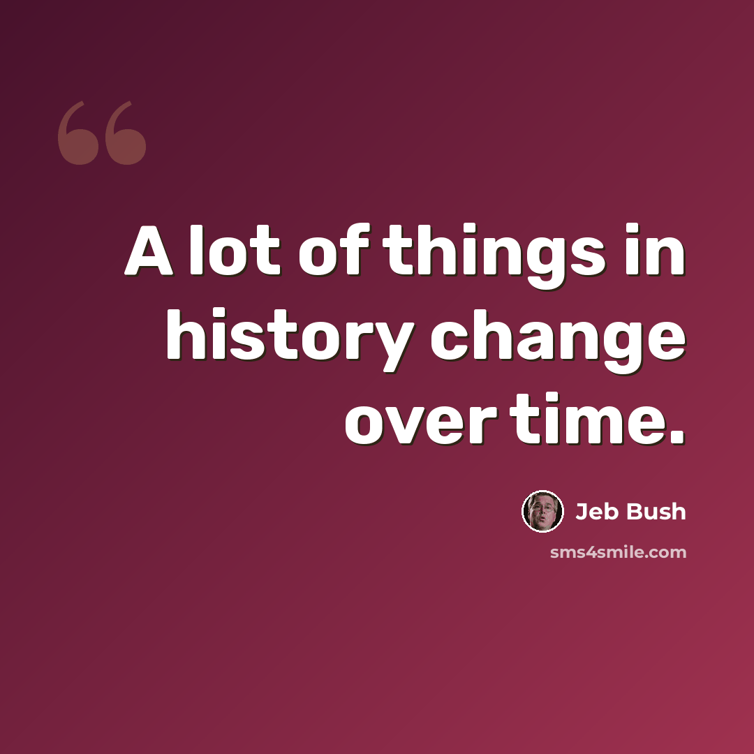 “A lot of things in history change over time.” quote by Jeb Bush