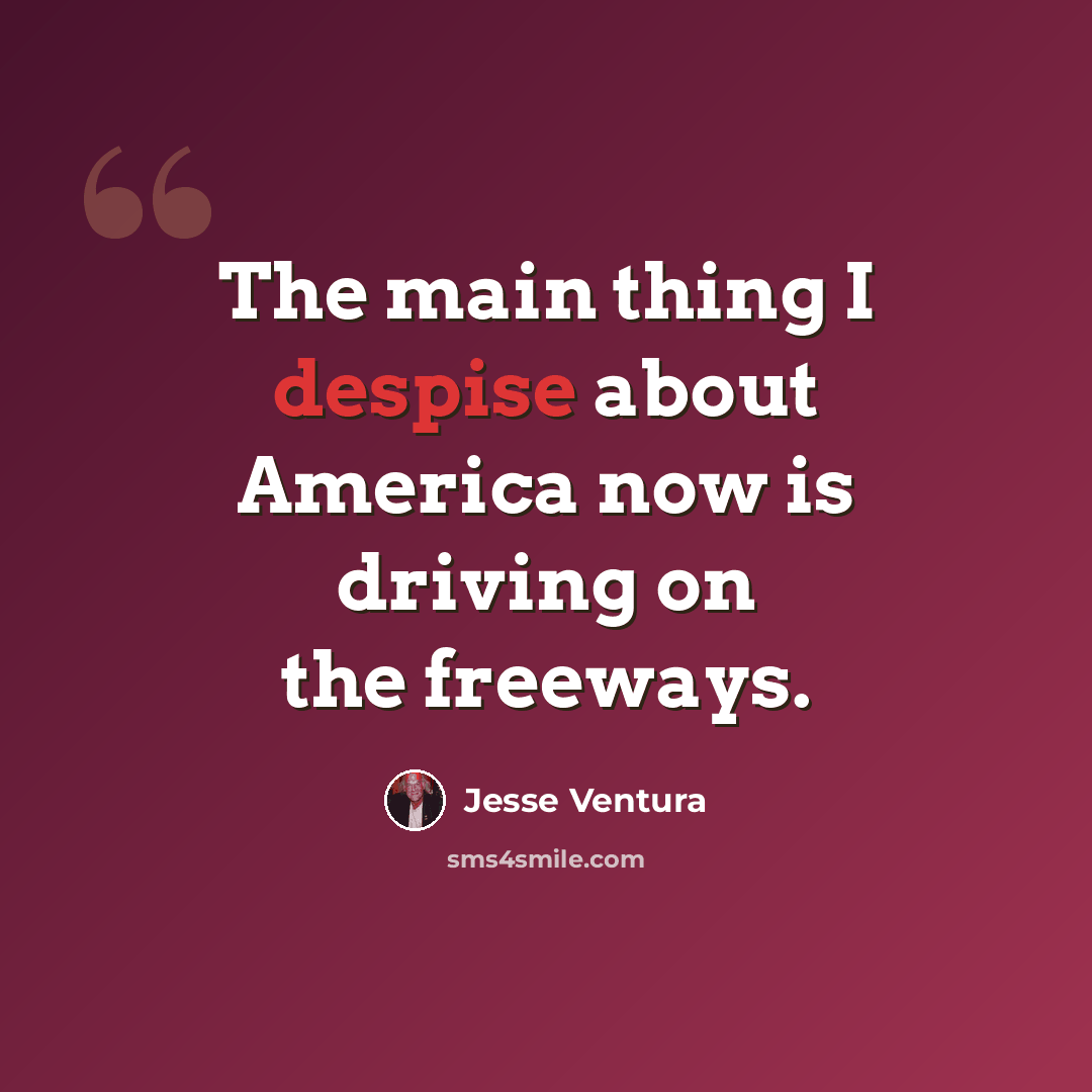“The main thing I despise about America now is driving on the freeways.” quote by Jesse Ventura
