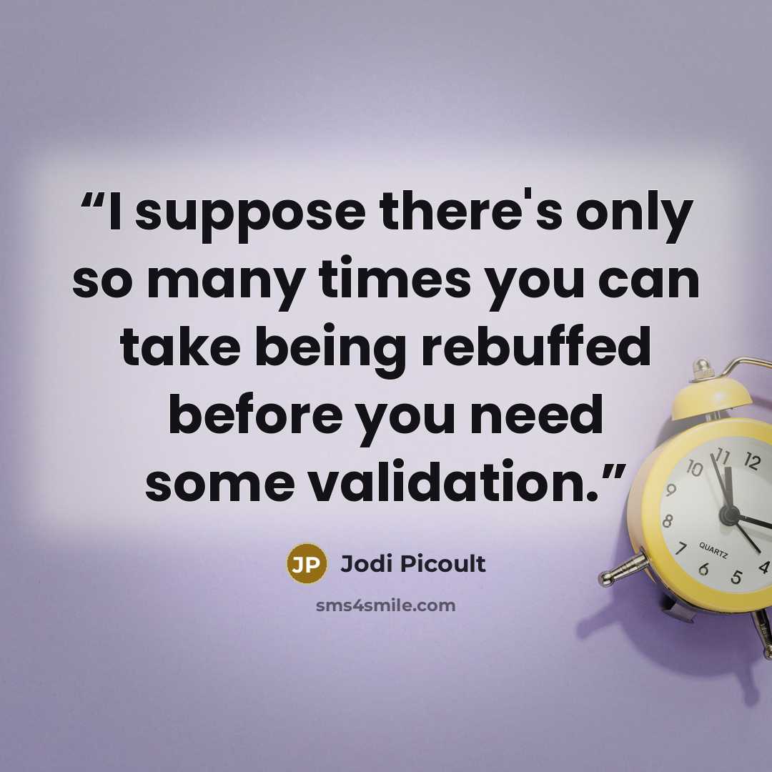 “I suppose there's only so many times you can take being rebuffed before you need some validation.” quote by Jodi Picoult
