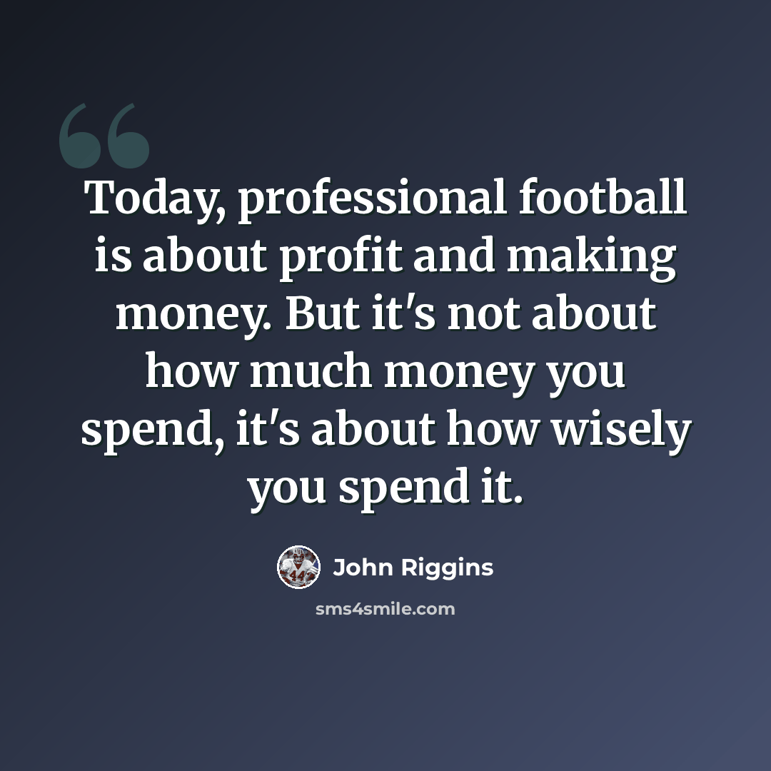 “Today, professional football is about profit and making money. But it's not about how much money you spend, it's about how wisely you spend it.” quote by John Riggins