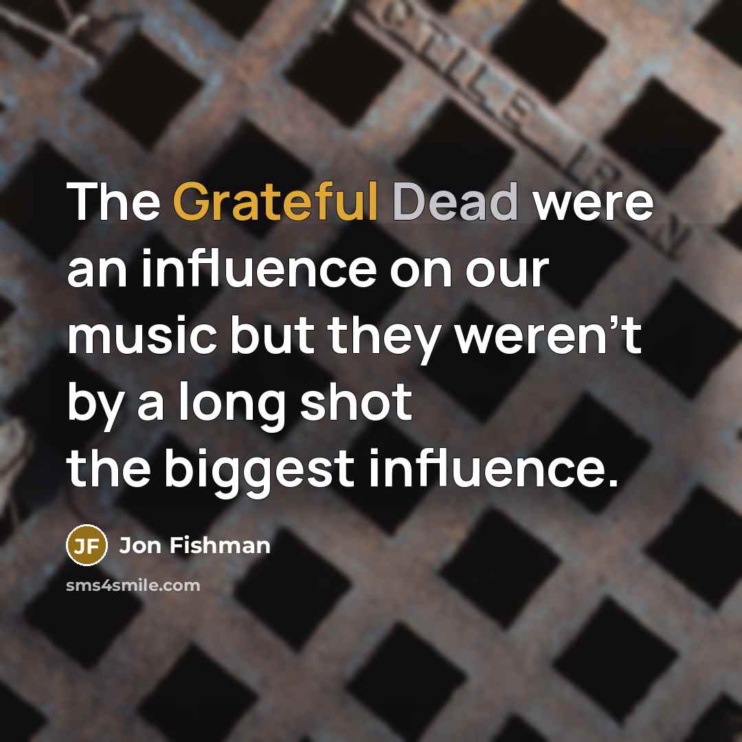 “The Grateful Dead were an influence on our music but they weren't by a long shot the biggest influence.” quote by Jon Fishman