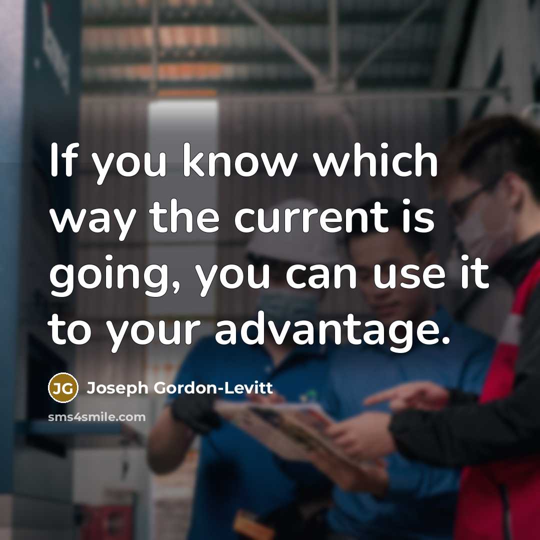 “If you know which way the current is going, you can use it to your advantage.” quote by Joseph Gordon-Levitt