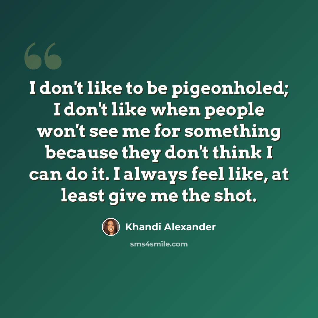 “I don't like to be pigeonholed; I don't like when people won't see me for something because they don't think I can do it. I always feel like, at least give me the shot.” quote by Khandi Alexander