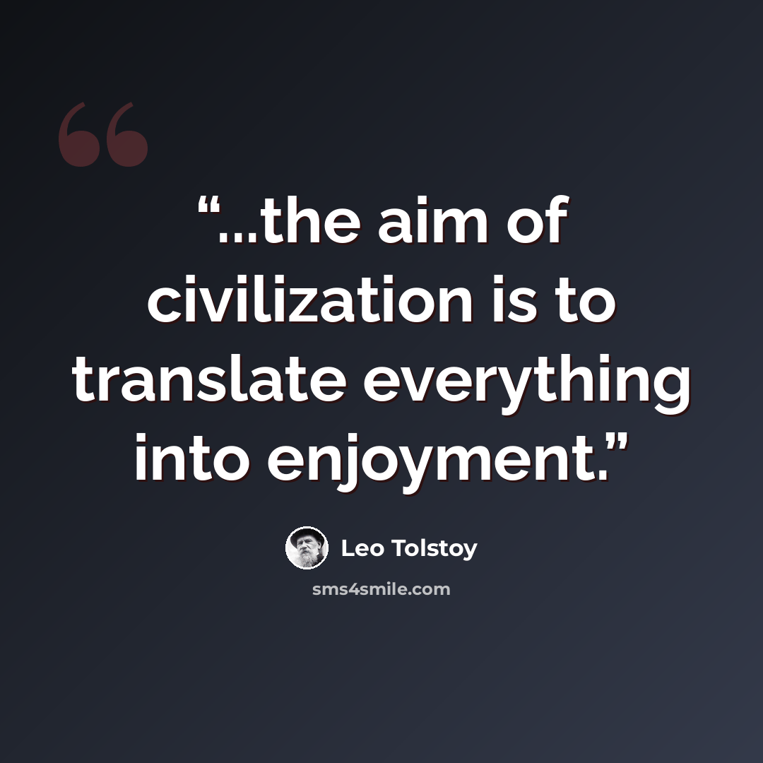 “...the aim of civilization is to translate everything into enjoyment.” quote by Leo Tolstoy