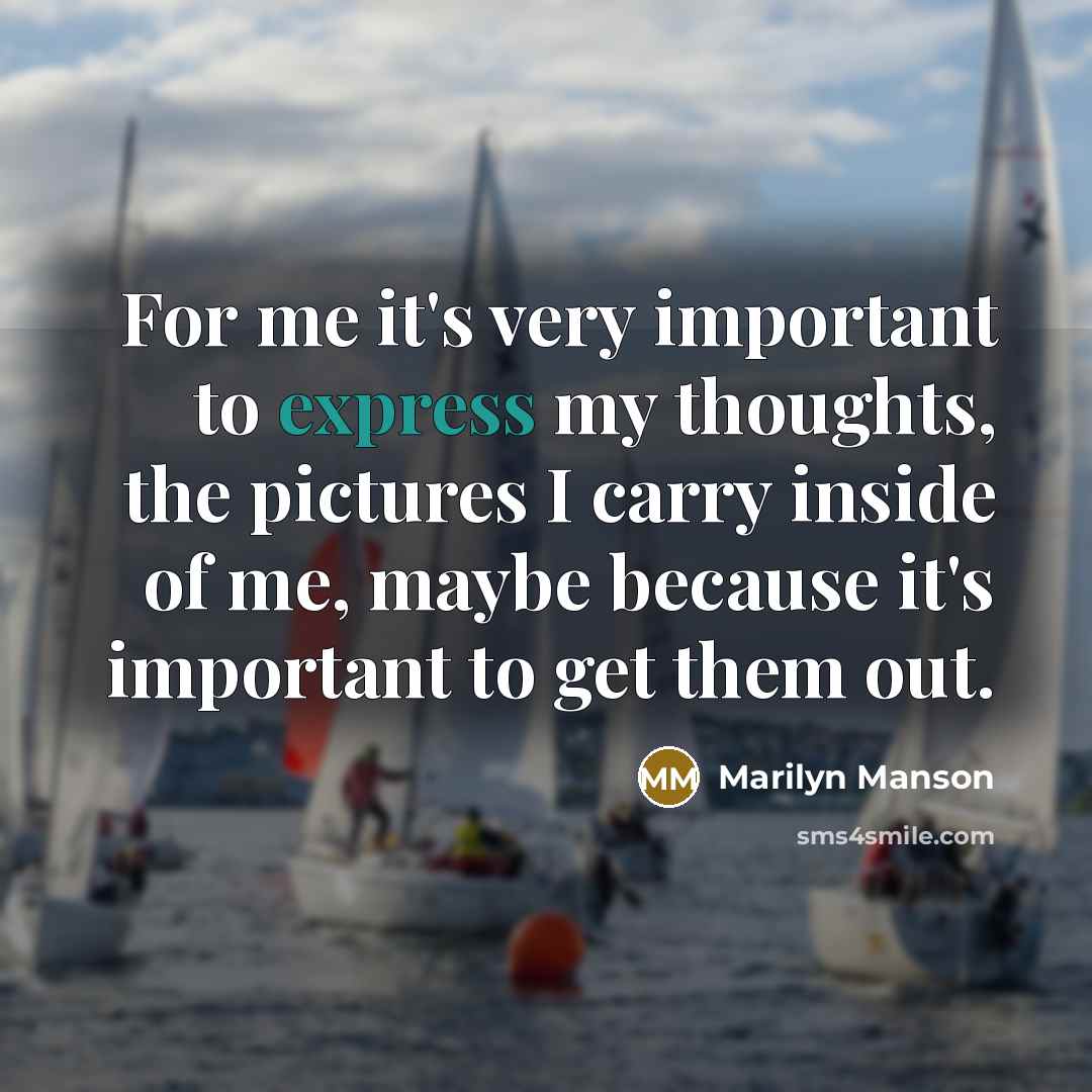 “For me it's very important to express my thoughts, the pictures I carry inside of me, maybe because it's important to get them out.” quote by Marilyn Manson