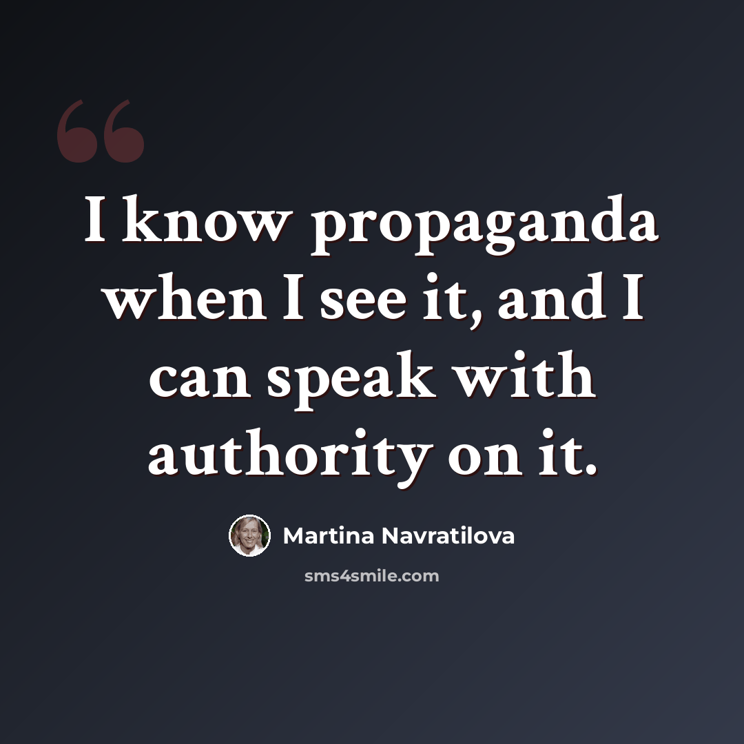 “I know propaganda when I see it, and I can speak with authority on it.” quote by Martina Navratilova