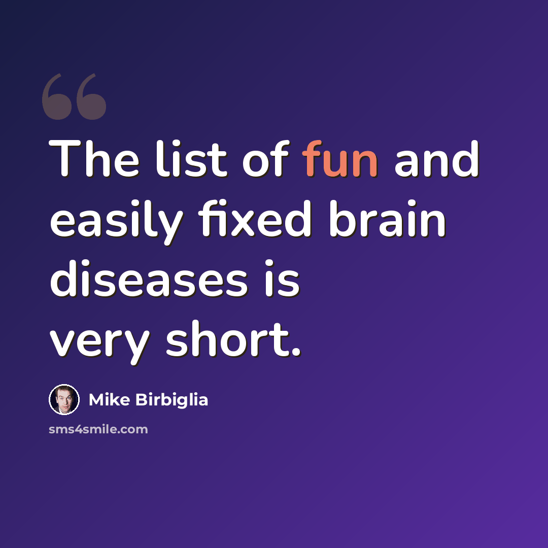 “The list of fun and easily fixed brain diseases is very short.” quote by Mike Birbiglia
