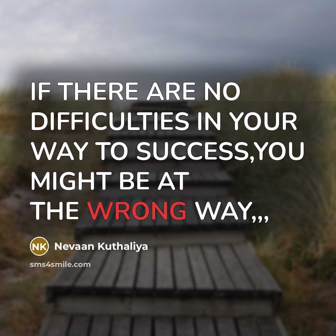 “IF THERE ARE NO DIFFICULTIES IN YOUR WAY TO SUCCESS,YOU MIGHT BE AT THE WRONG WAY,,,” quote by Nevaan Kuthaliya