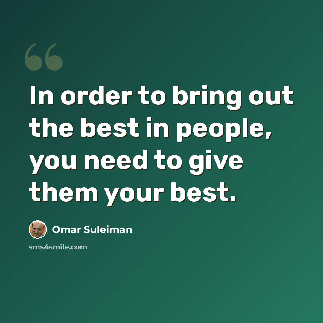 “In order to bring out the best in people, you need to give them your best.” quote by Omar Suleiman