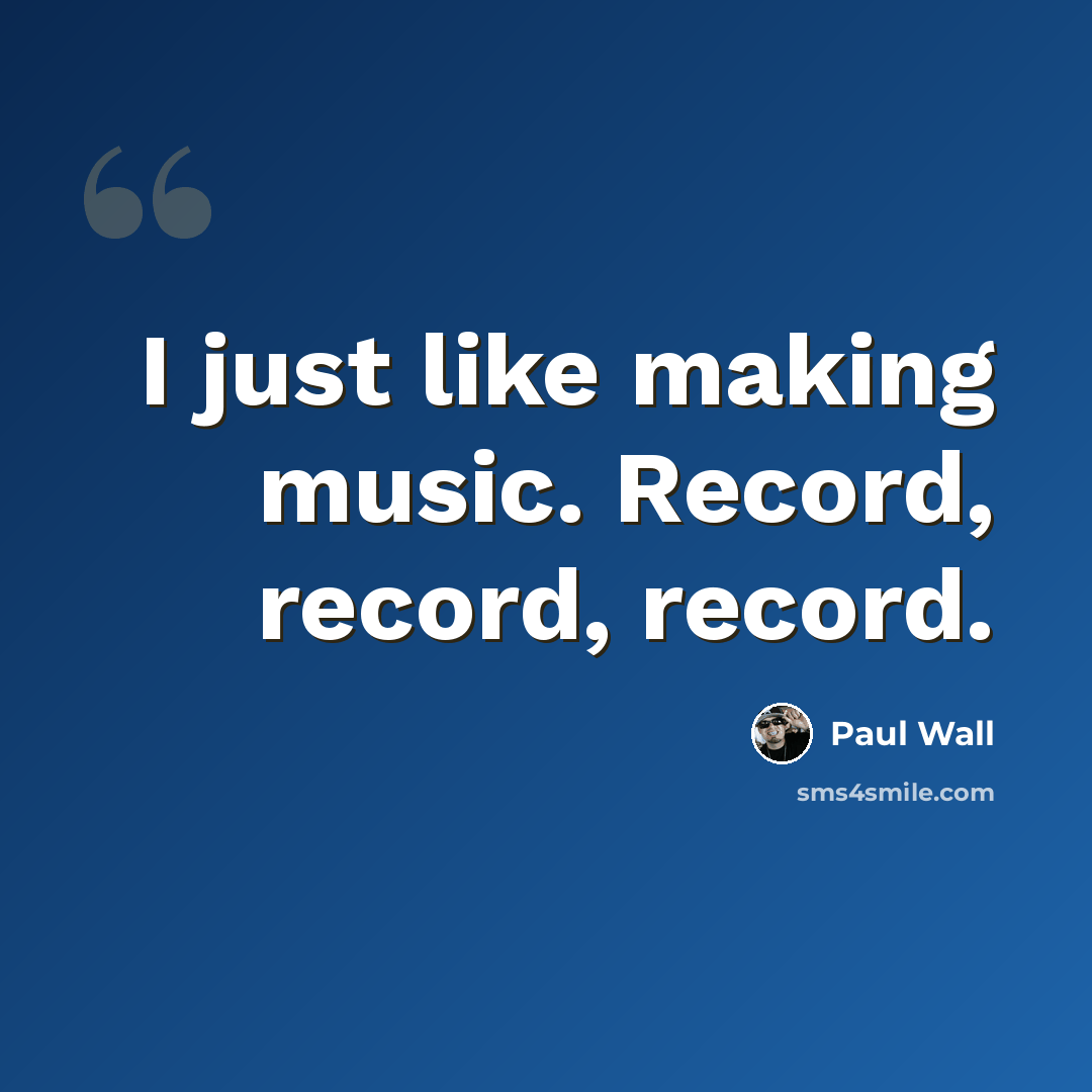 “I just like making music. Record, record, record.” quote by Paul Wall