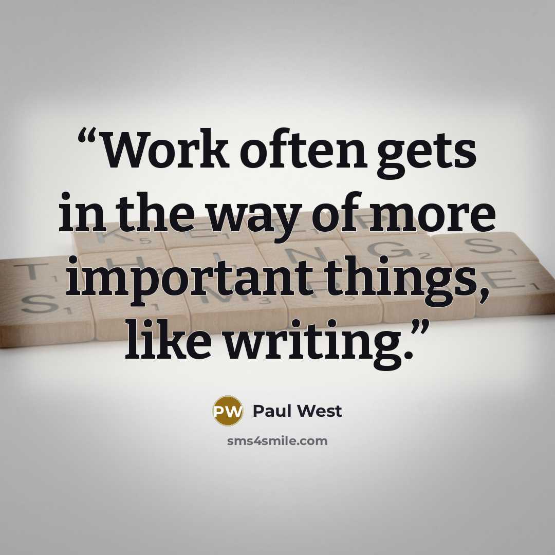 “Work often gets in the way of more important things, like writing.” quote by Paul West