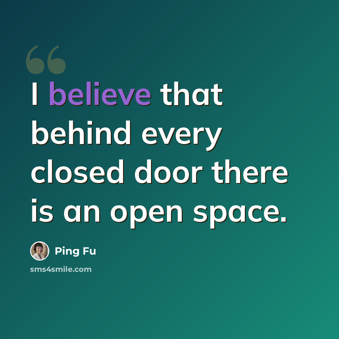“I believe that behind every closed door there is an open space.” quote by Ping Fu