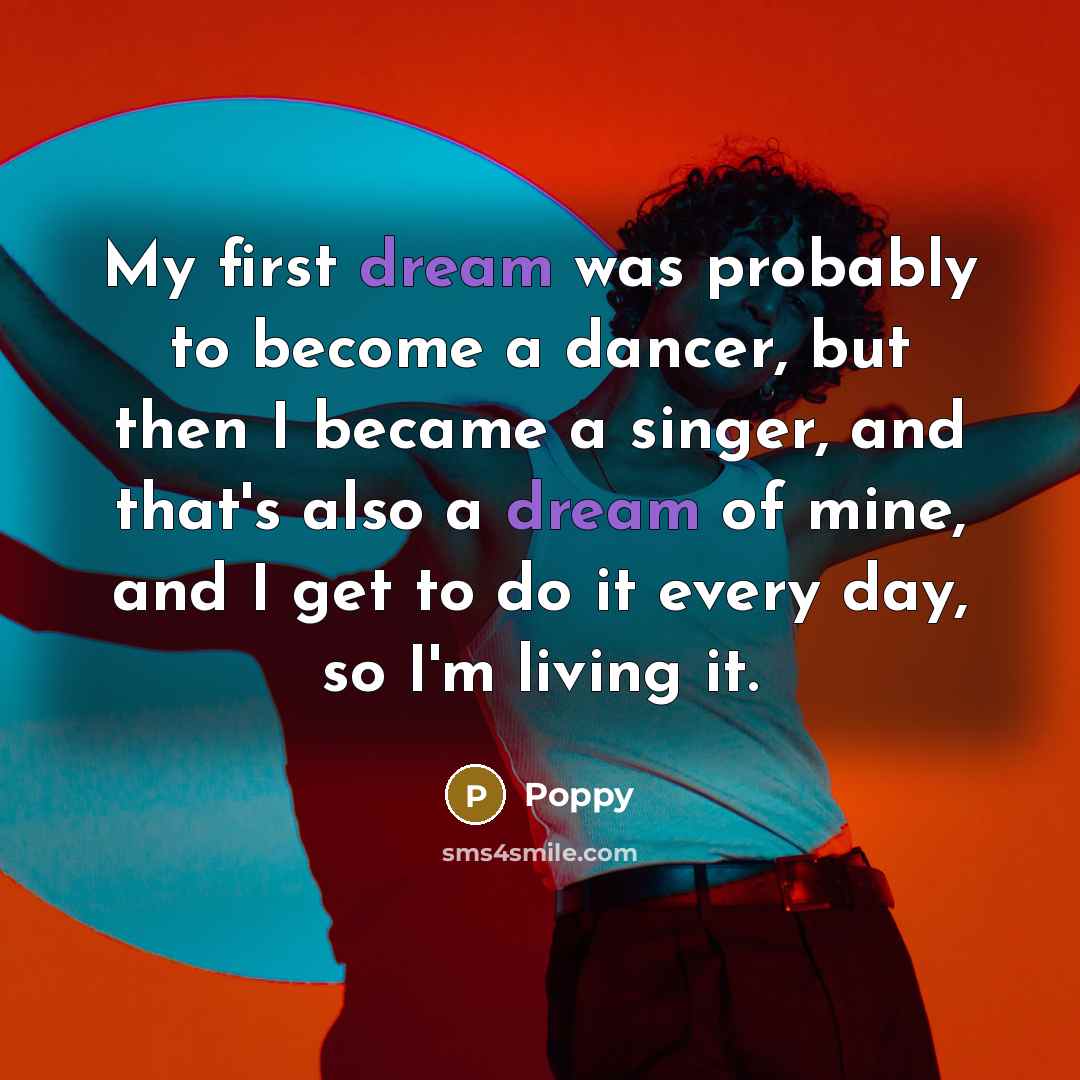 “My first dream was probably to become a dancer, but then I became a singer, and that's also a dream of mine, and I get to do it every day, so I'm living it.” quote by Poppy