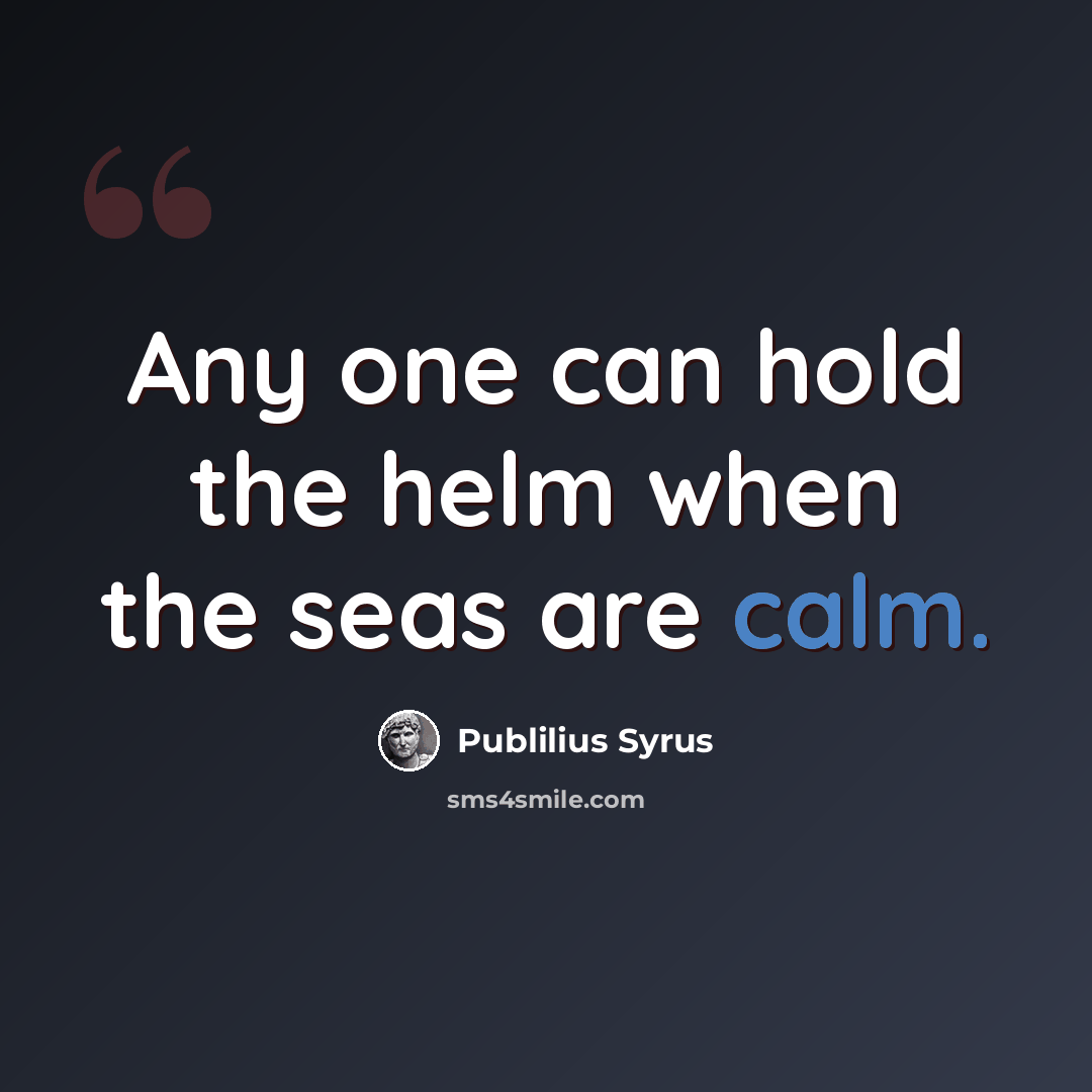 “Any one can hold the helm when the seas are calm.” quote by Publilius Syrus