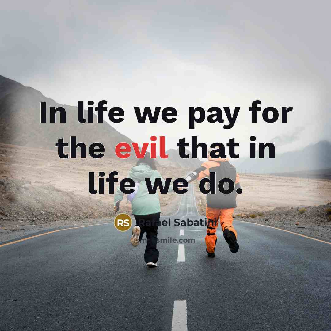“In life we pay for the evil that in life we do.” quote by Rafael Sabatini