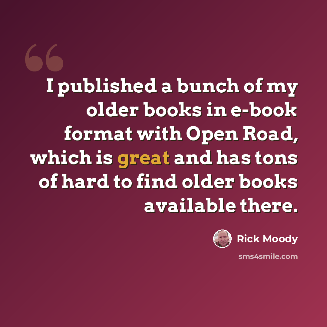 “I published a bunch of my older books in e-book format with Open Road, which is great and has tons of hard to find older books available there.” quote by Rick Moody