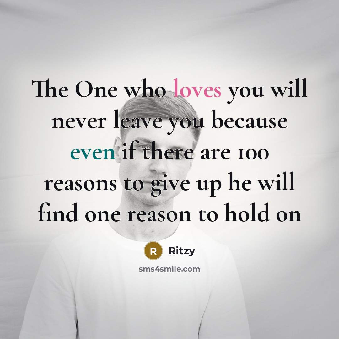 “The One who loves you will never leave you because even if there are 100 reasons to give up he will find one reason to hold on” quote by Ritzy