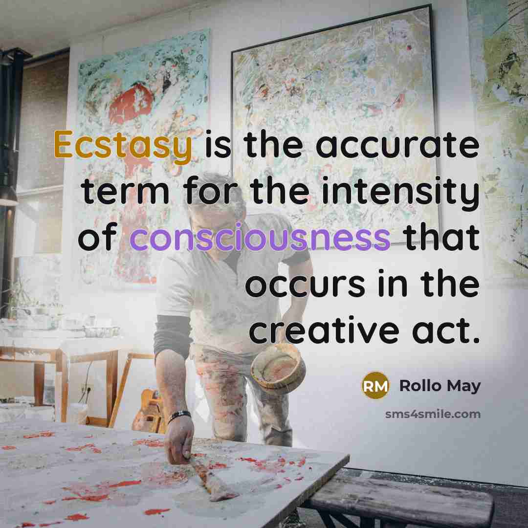 “Ecstasy is the accurate term for the intensity of consciousness that occurs in the creative act.” quote by Rollo May