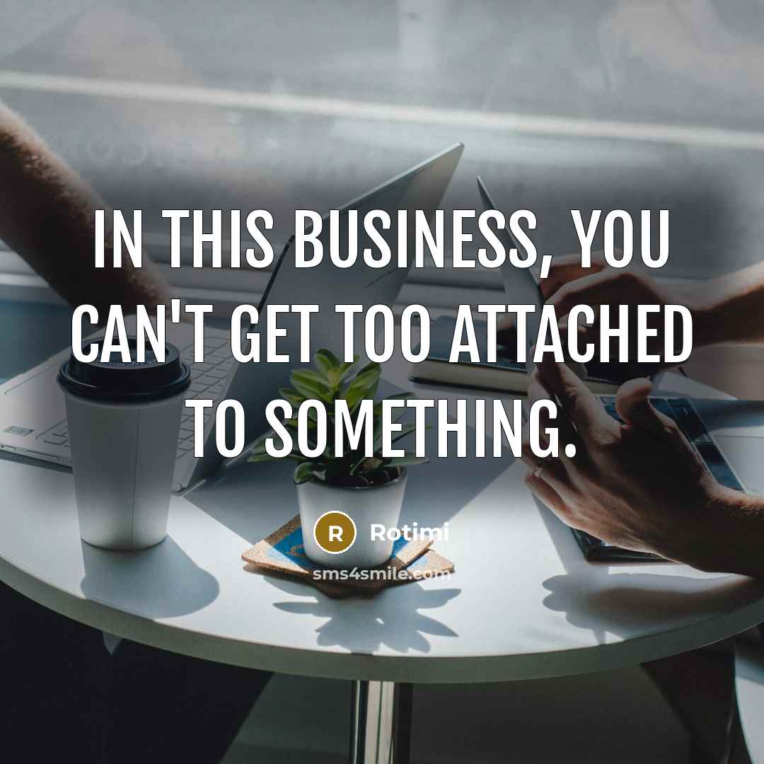 “In this business, you can't get too attached to something.” quote by Rotimi