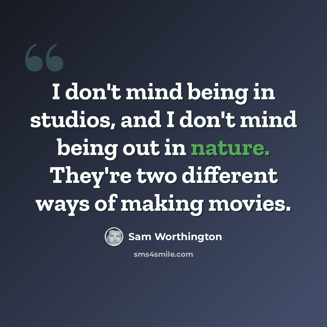 “I don't mind being in studios, and I don't mind being out in nature. They're two different ways of making movies.” quote by Sam Worthington