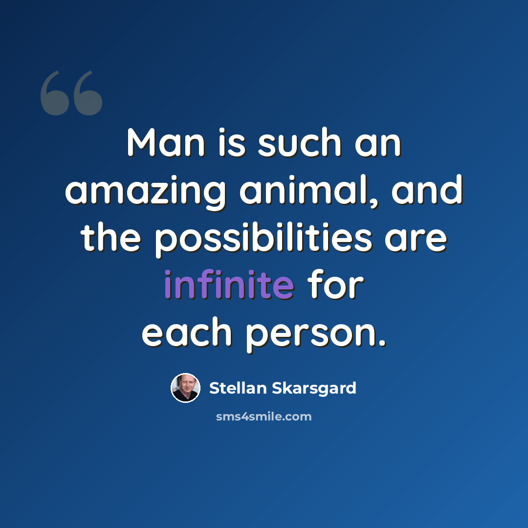 “Man is such an amazing animal, and the possibilities are infinite for each person.” quote by Stellan Skarsgard