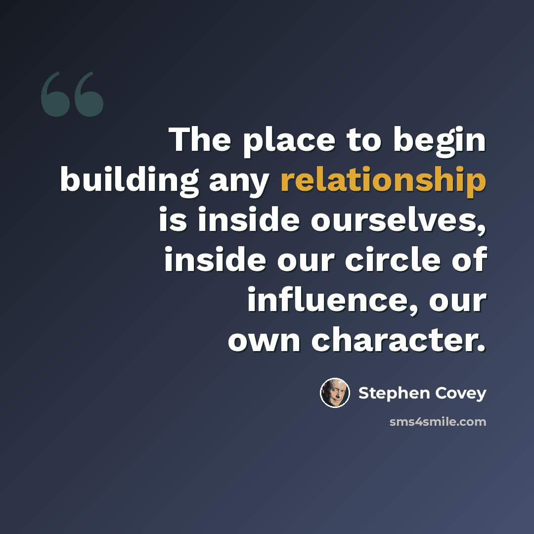 “The place to begin building any relationship is inside ourselves, inside our circle of influence, our own character.” quote by Stephen Covey