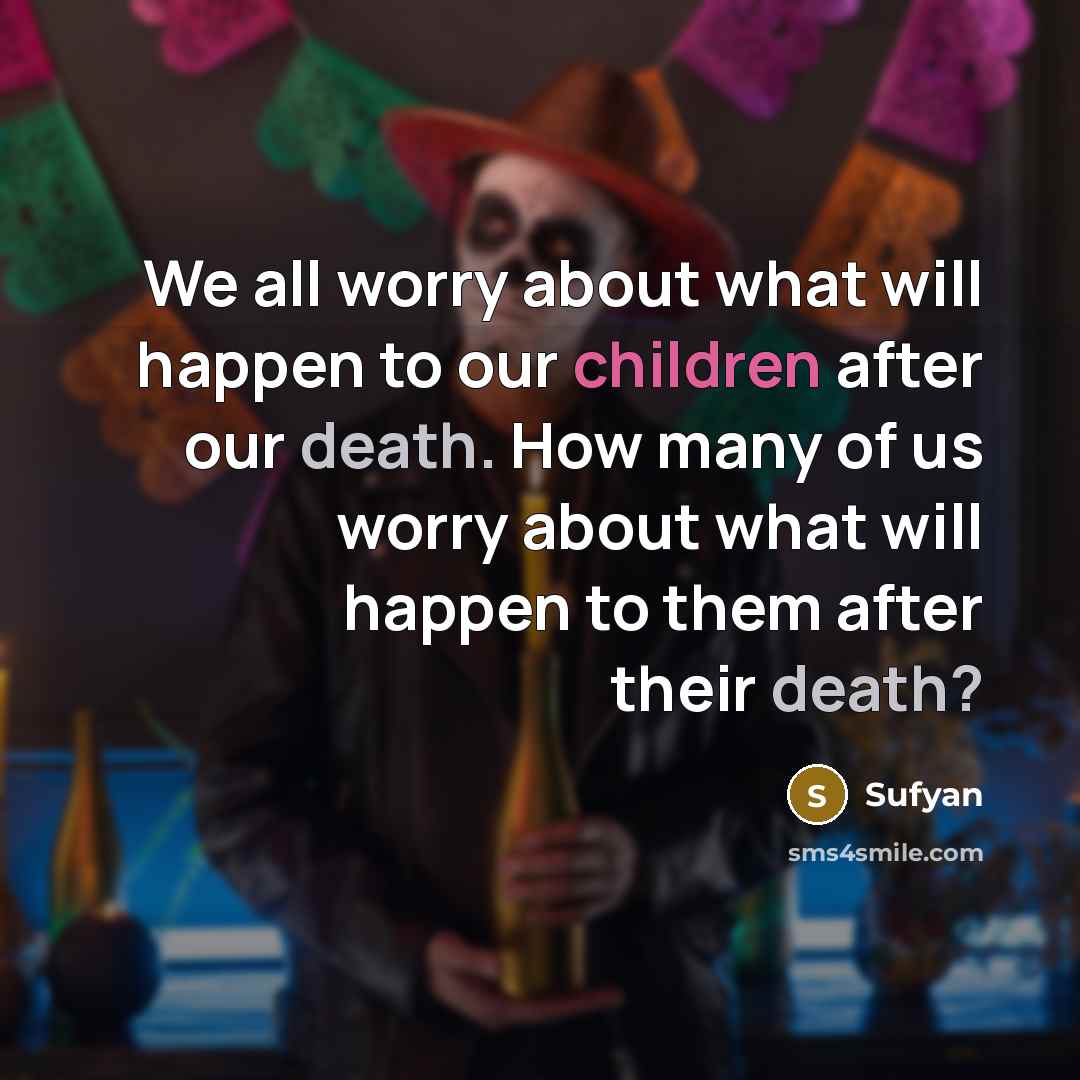 “We all worry about what will happen to our children after our death. How many of us worry about what will happen to them after their death?” quote by Sufyan