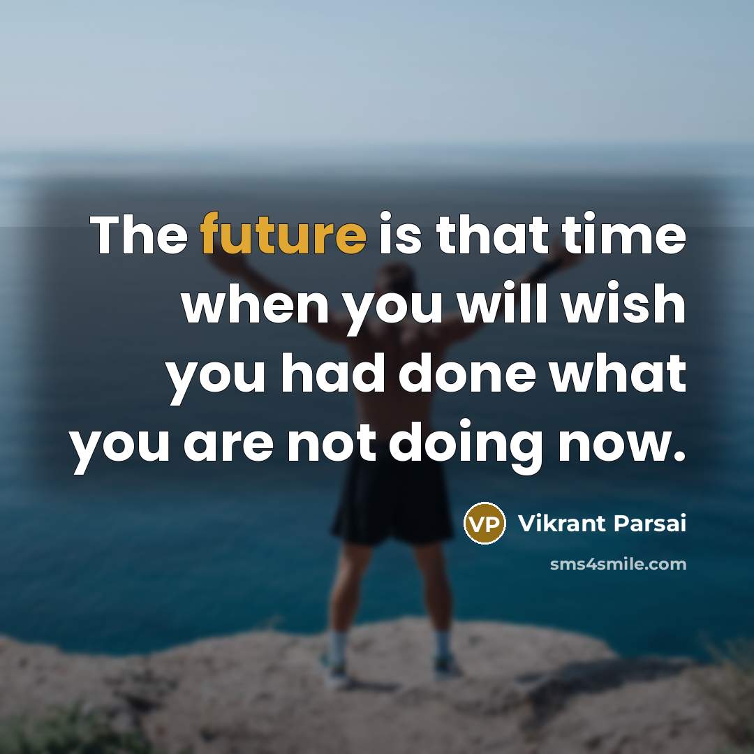 “The future is that time when you will wish you had done what you are not doing now.” quote by Vikrant Parsai