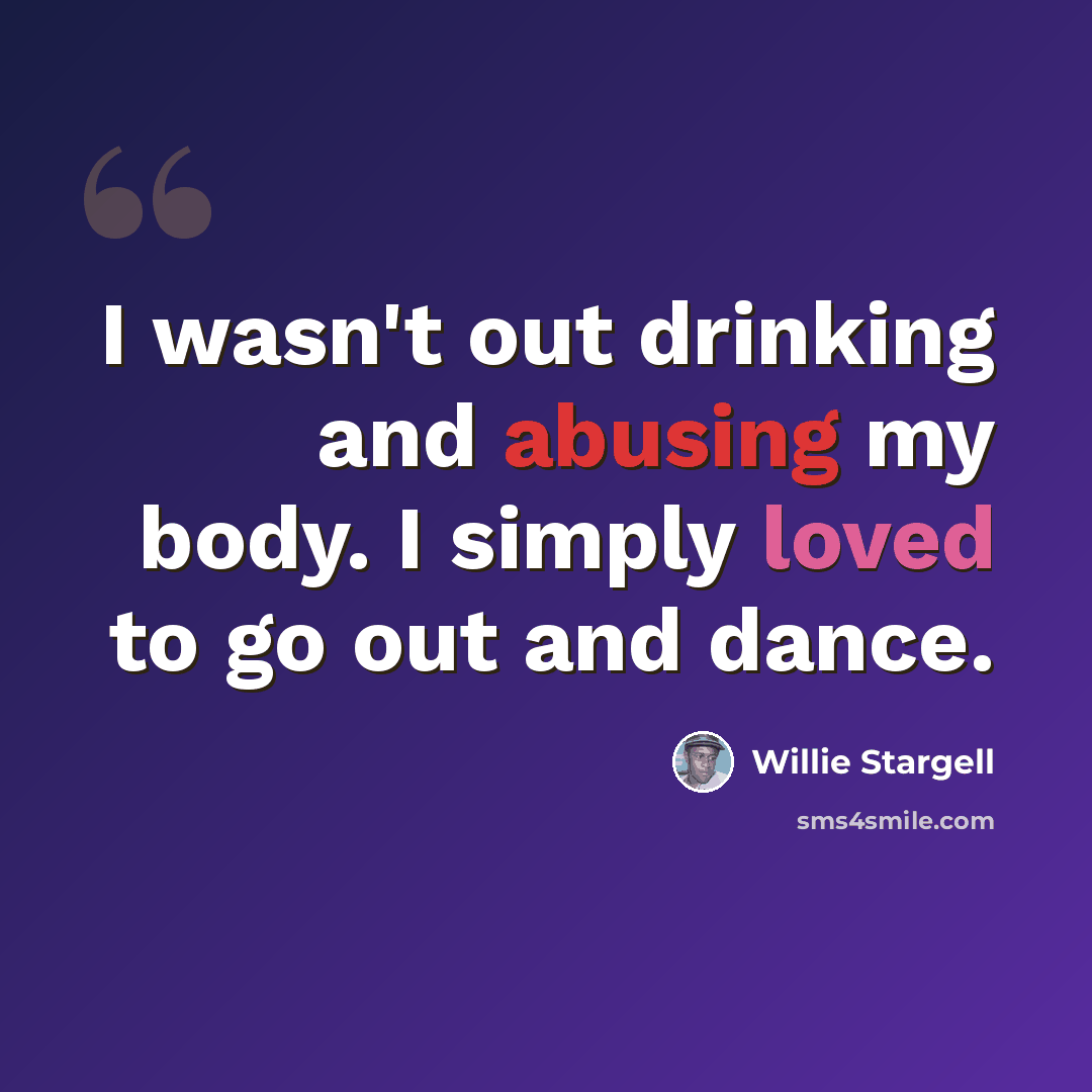 “I wasn't out drinking and abusing my body. I simply loved to go out and dance.” quote by Willie Stargell