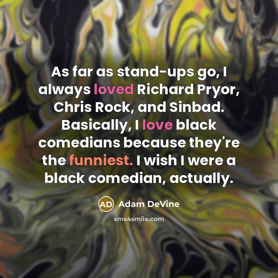 “As far as stand-ups go, I always loved Richard Pryor, Chris Rock, and Sinbad. Basically, I love black comedians because they're the funniest. I wish I were a black comedian, actually.” quote by Adam DeVine