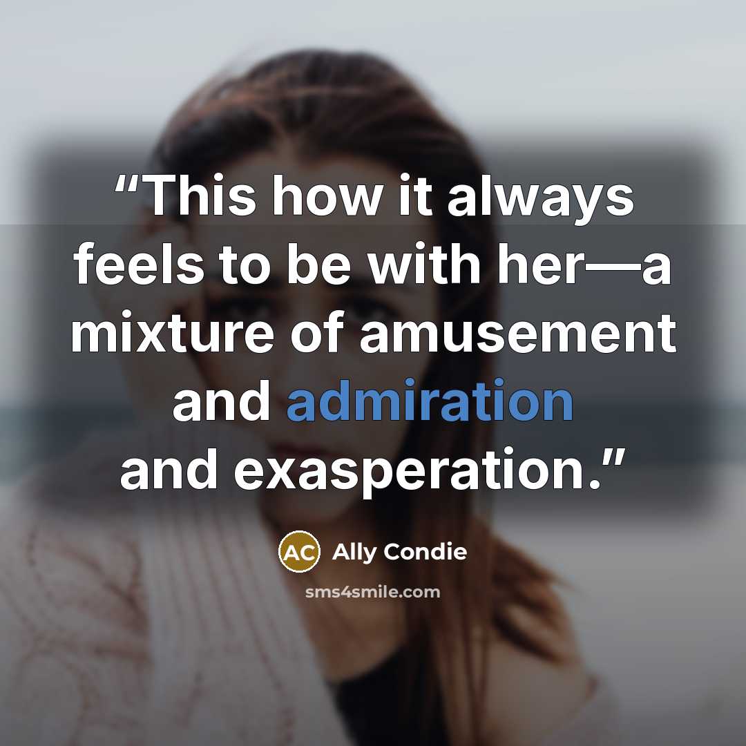 “This how it always feels to be with her—a mixture of amusement and admiration and exasperation.” quote by Ally Condie