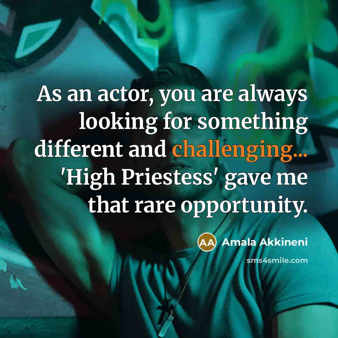 “As an actor, you are always looking for something different and challenging... 'High Priestess' gave me that rare opportunity.” quote by Amala Akkineni