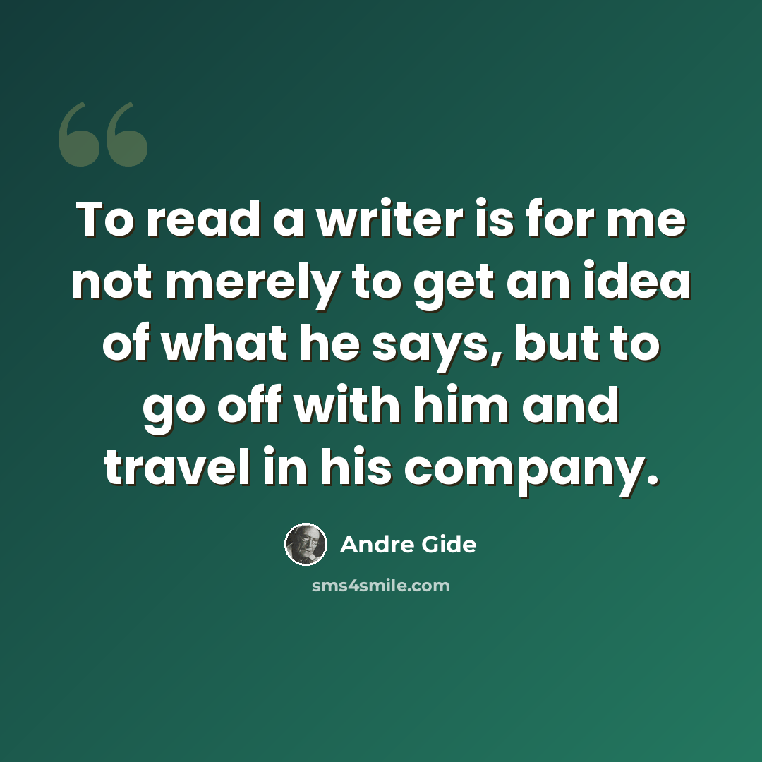 “To read a writer is for me not merely to get an idea of what he says, but to go off with him and travel in his company.” quote by Andre Gide