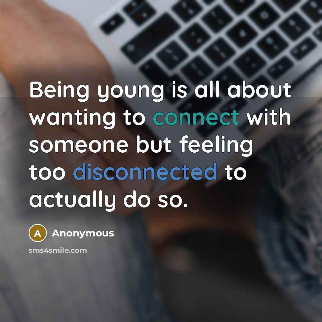 “Being young is all about wanting to connect with someone but feeling too disconnected to actually do so.” quote by Anonymous
