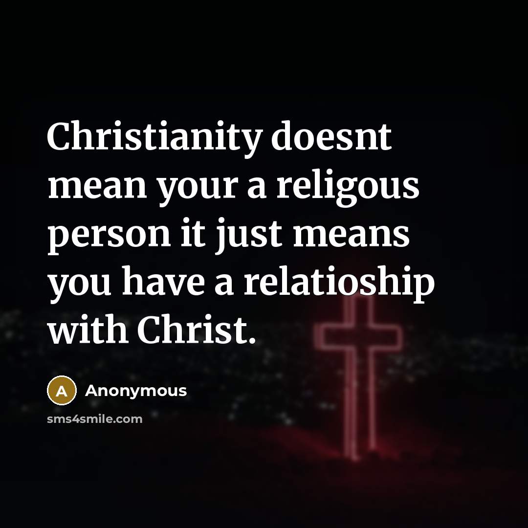 “Christianity doesnt mean your a religous person it just means you have a relatioship with Christ.” quote by Anonymous