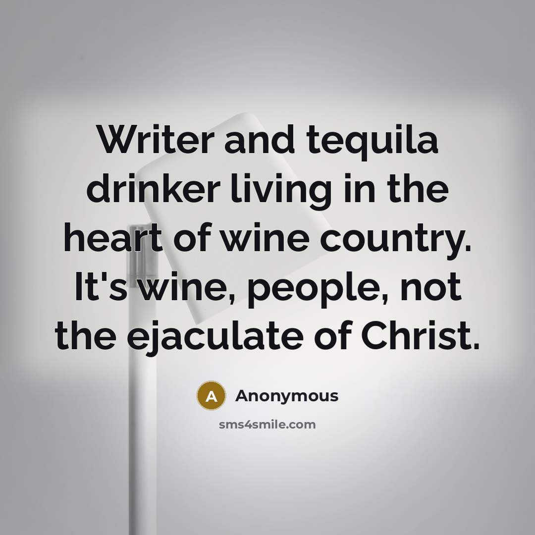 “Writer and tequila drinker living in the heart of wine country. It's wine, people, not the ejaculate of Christ.” quote by Anonymous