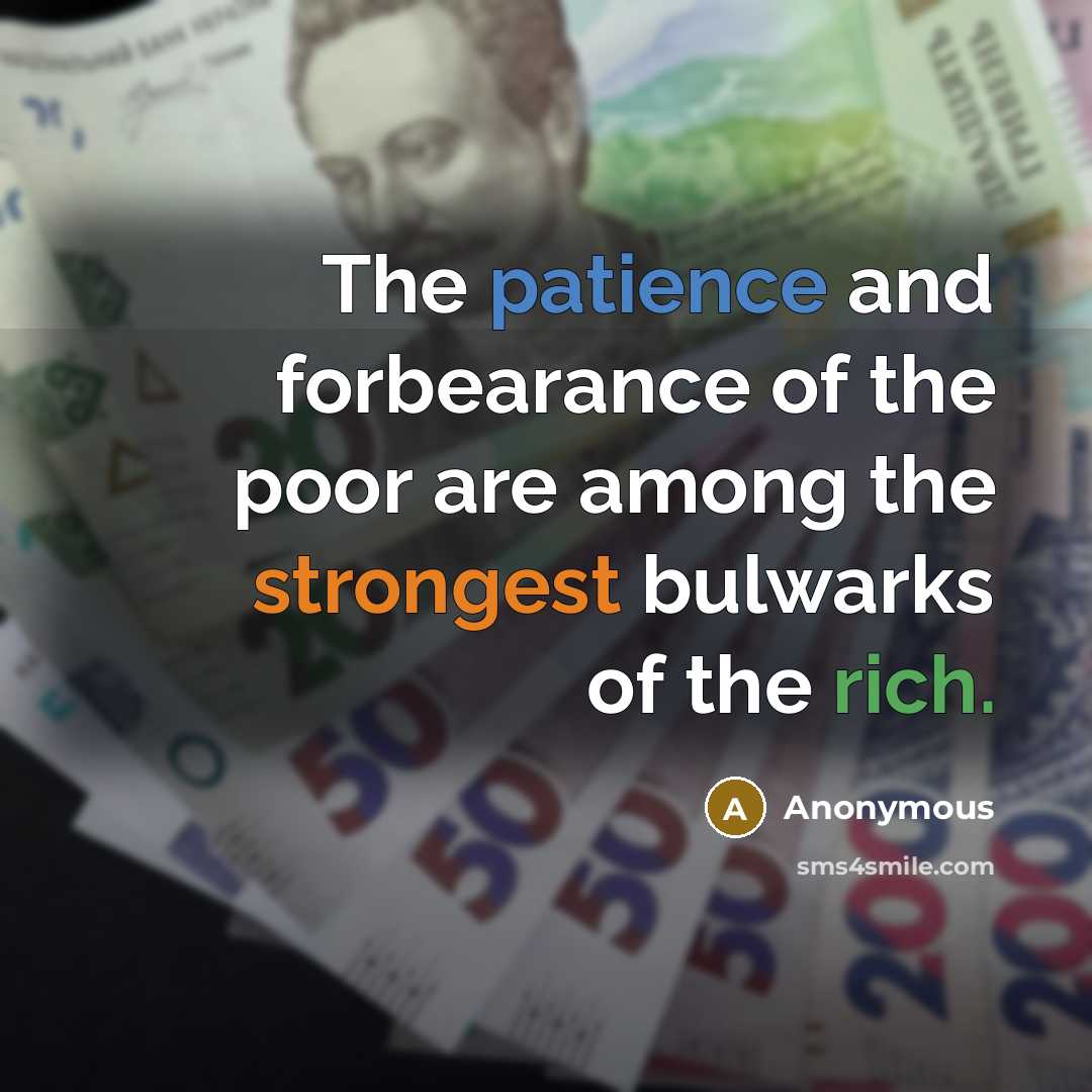 “The patience and forbearance of the poor are among the strongest bulwarks of the rich.” quote by Anonymous