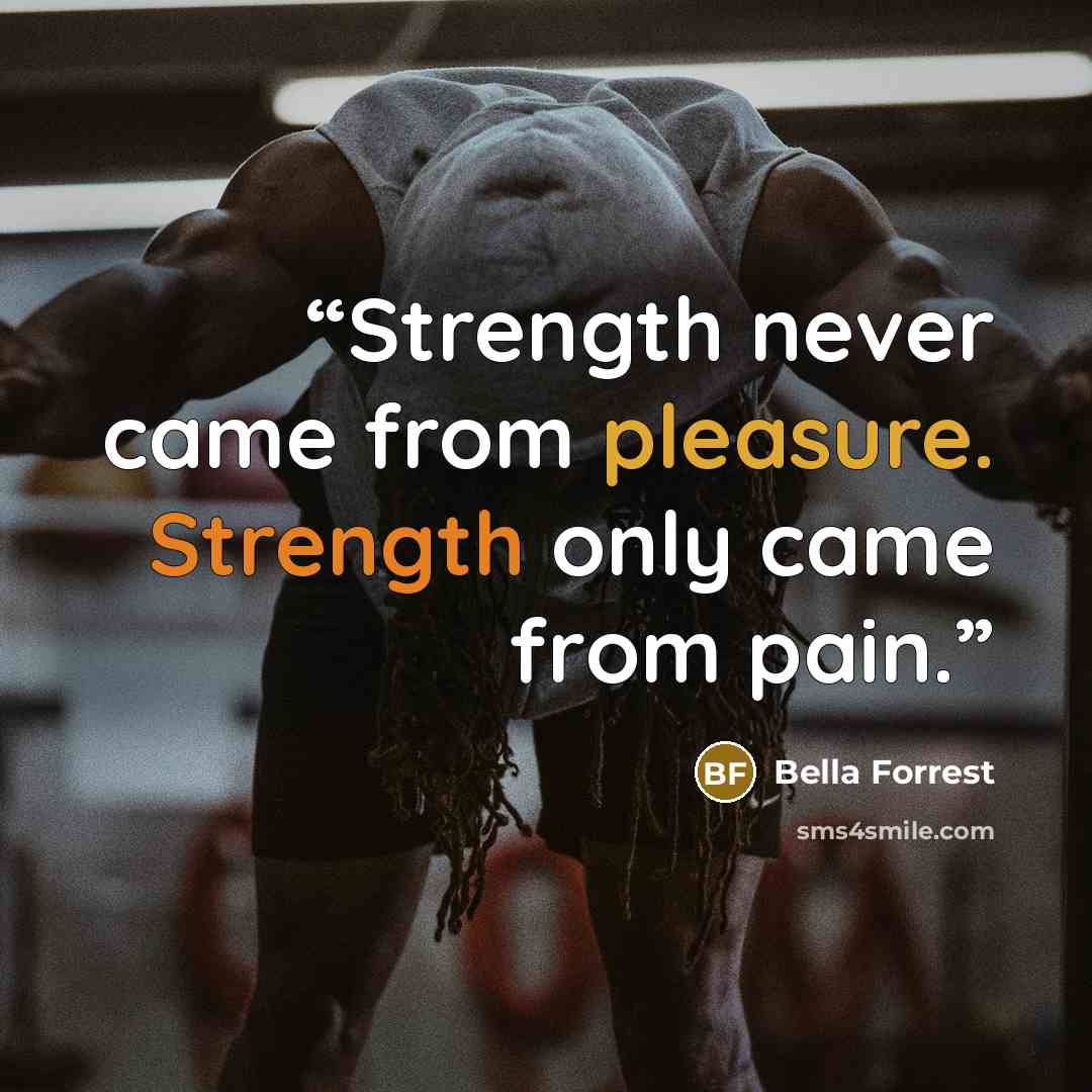 “Strength never came from pleasure. Strength only came from pain.” quote by Bella Forrest