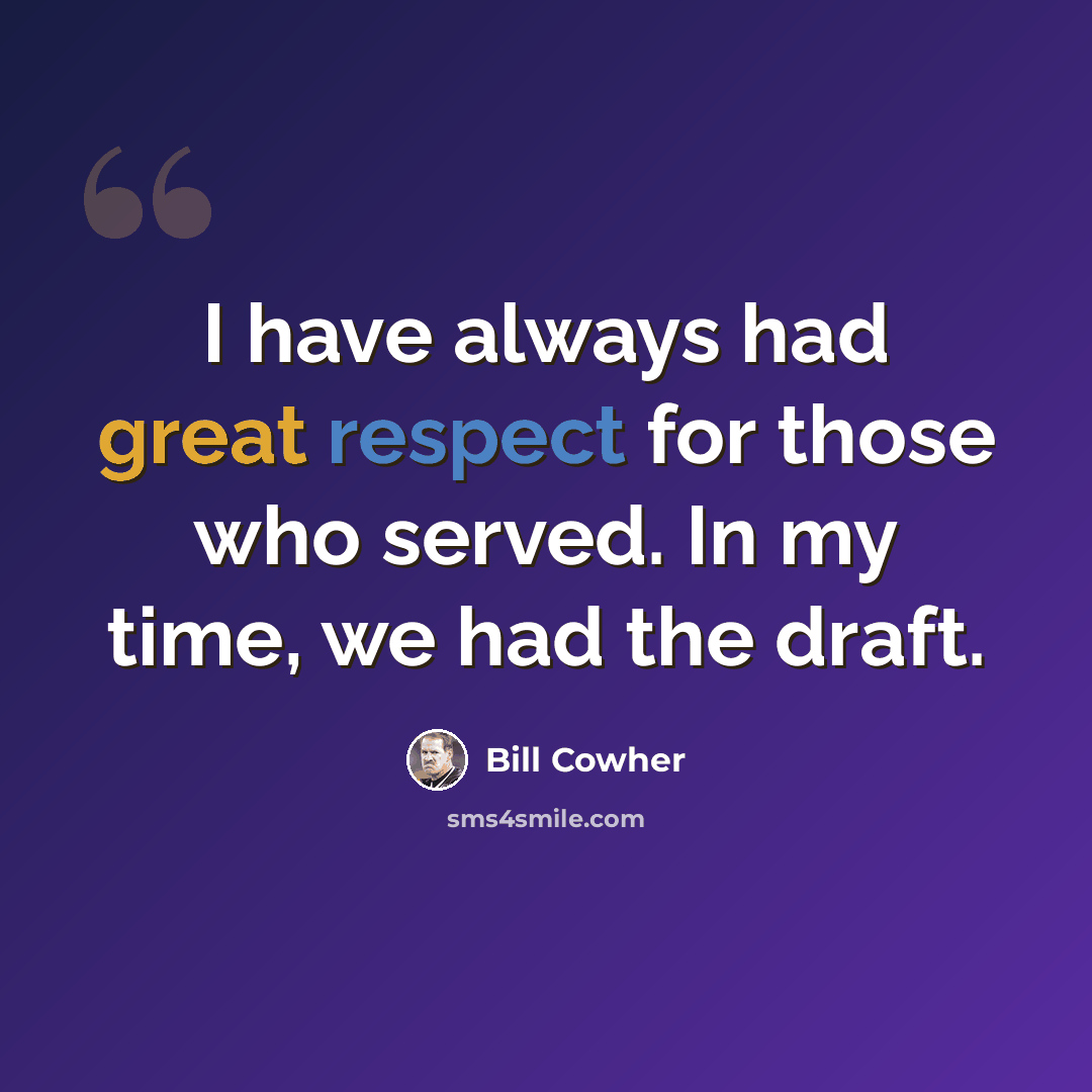 “I have always had great respect for those who served. In my time, we had the draft.” quote by Bill Cowher