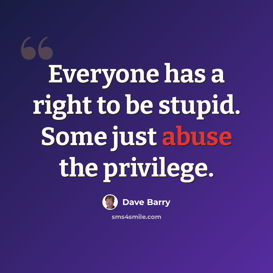 “Everyone has a right to be stupid. Some just abuse the privilege.” quote by Dave Barry