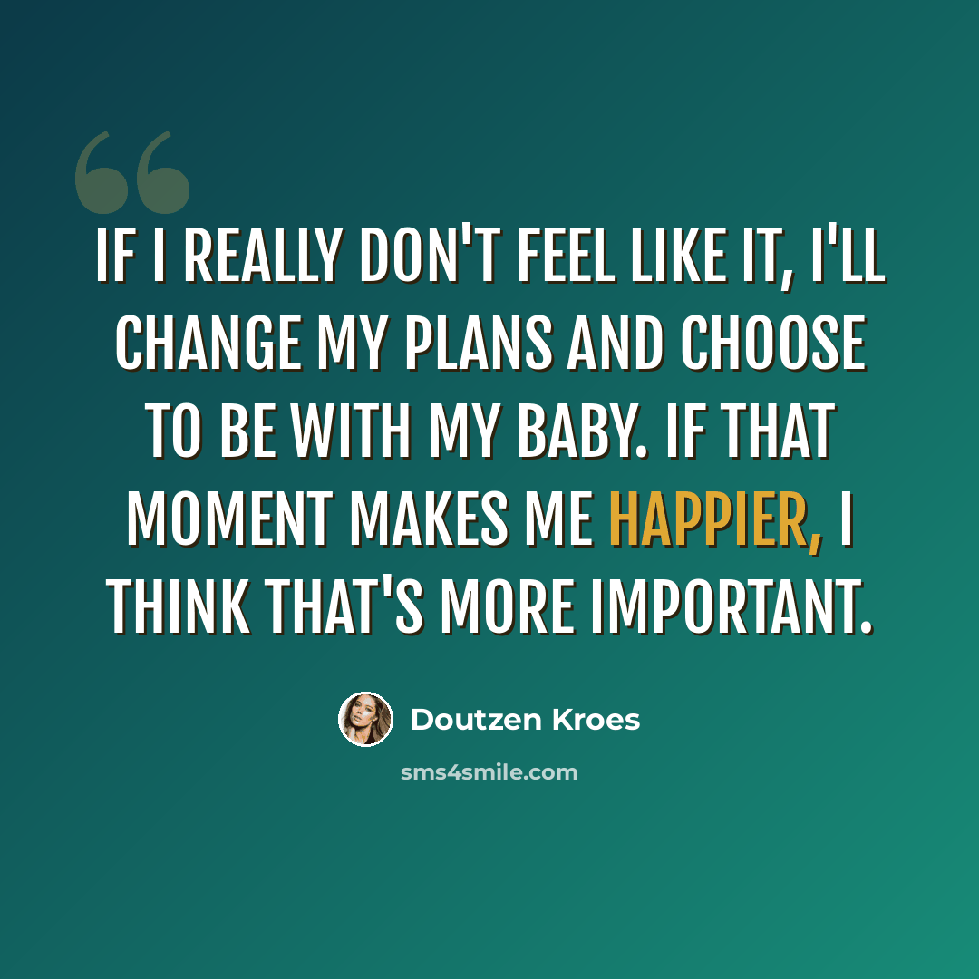 “If I really don't feel like it, I'll change my plans and choose to be with my baby. If that moment makes me happier, I think that's more important.” quote by Doutzen Kroes