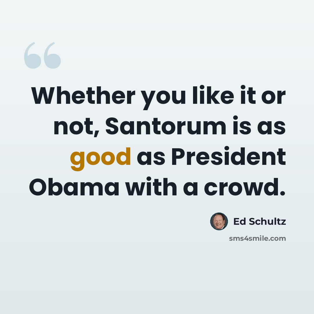 “Whether you like it or not, Santorum is as good as President Obama with a crowd.” quote by Ed Schultz