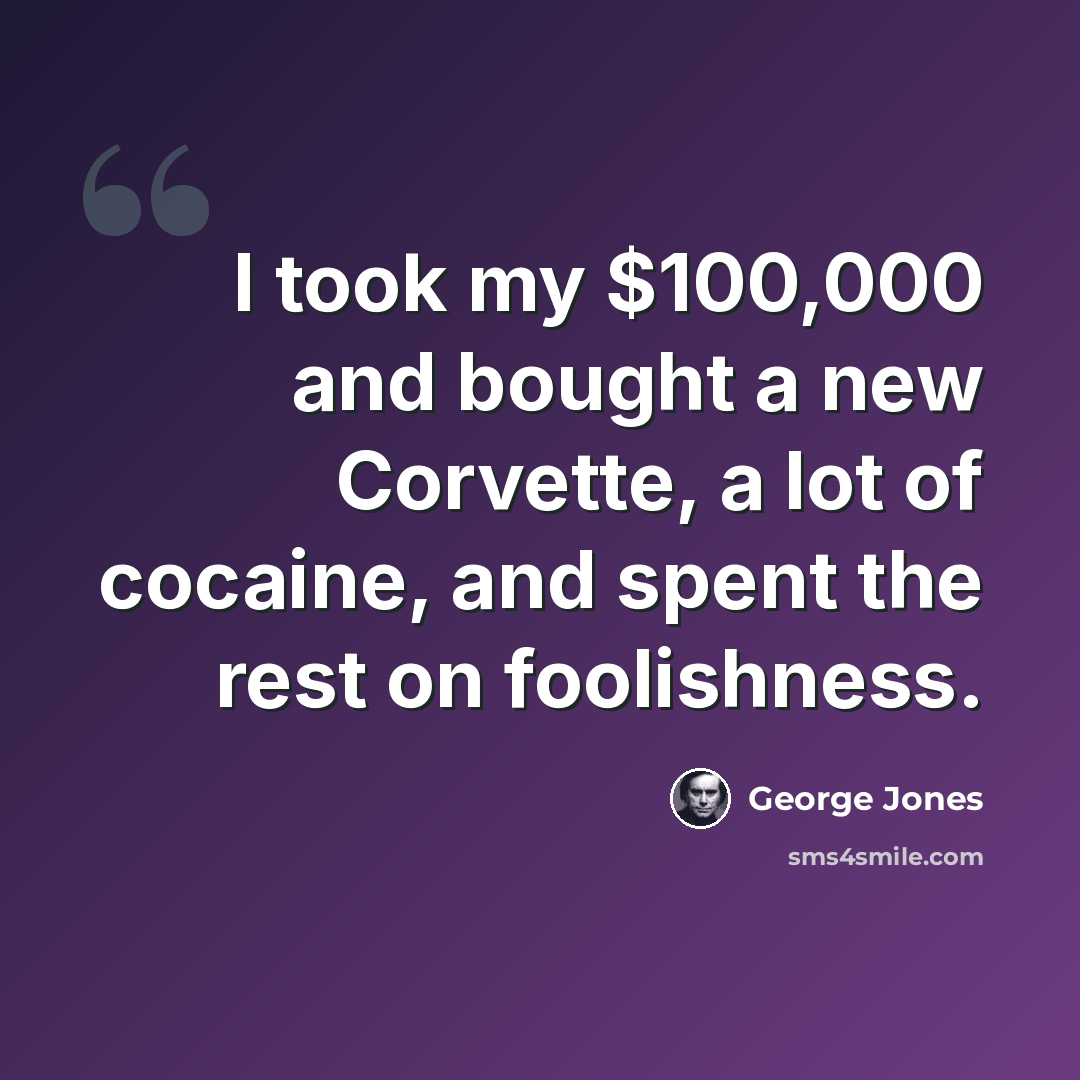 “I took my $100,000 and bought a new Corvette, a lot of cocaine, and spent the rest on foolishness.” quote by George Jones