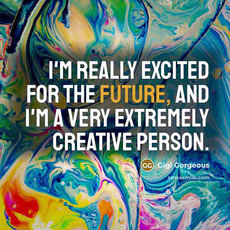 “I'm really excited for the future, and I'm a very extremely creative person.” quote by Gigi Gorgeous