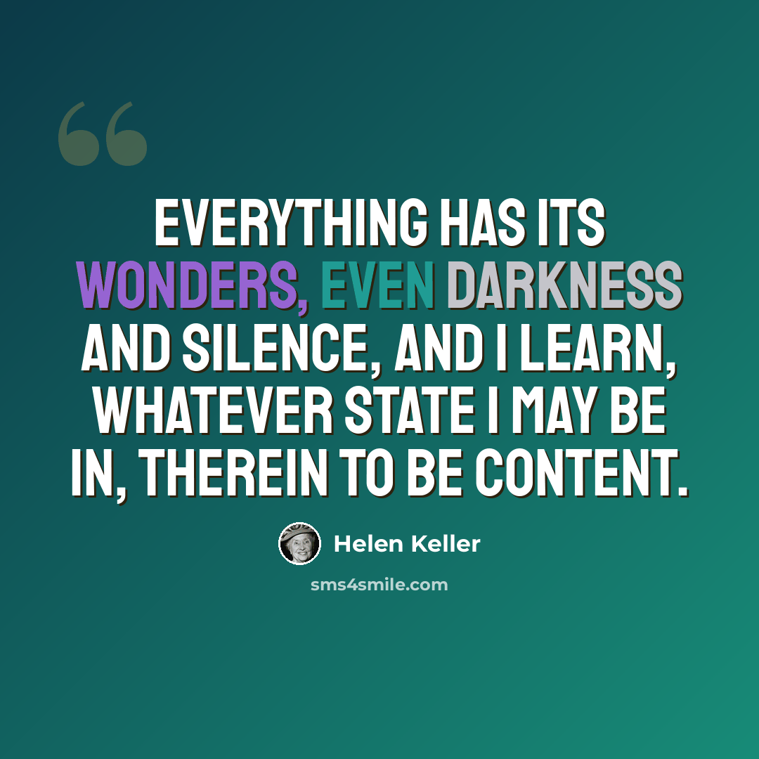 “Everything has its wonders, even darkness and silence, and I learn, whatever state I may be in, therein to be content.” quote by Helen Keller