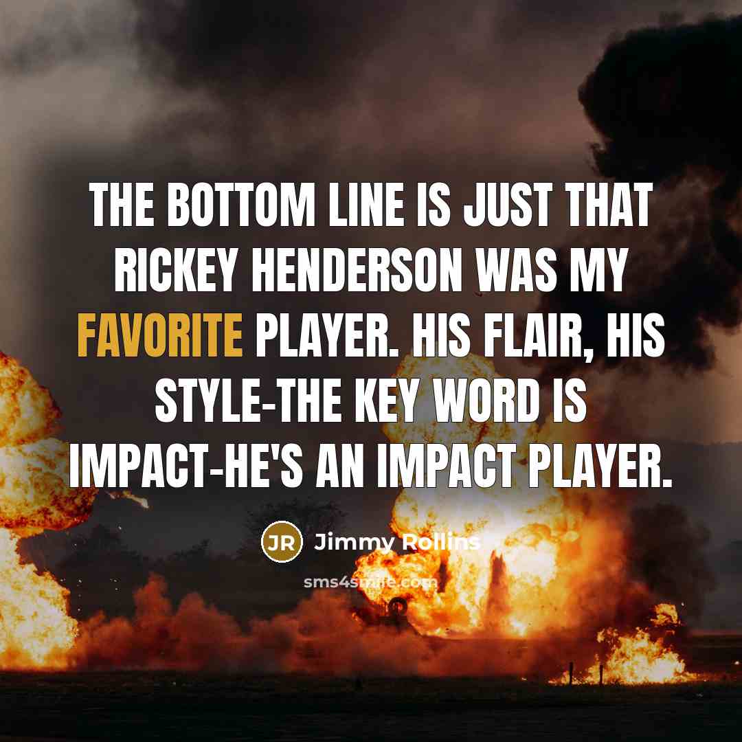 “The bottom line is just that Rickey Henderson was my favorite player. His flair, his style-the key word is impact-he's an impact player.” quote by Jimmy Rollins