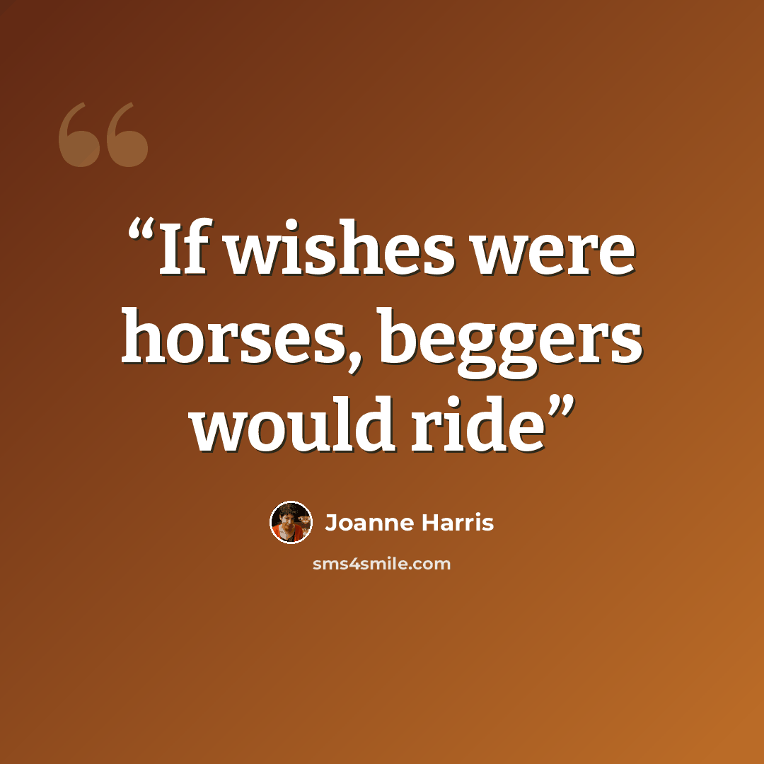 “If wishes were horses, beggers would ride” quote by Joanne Harris