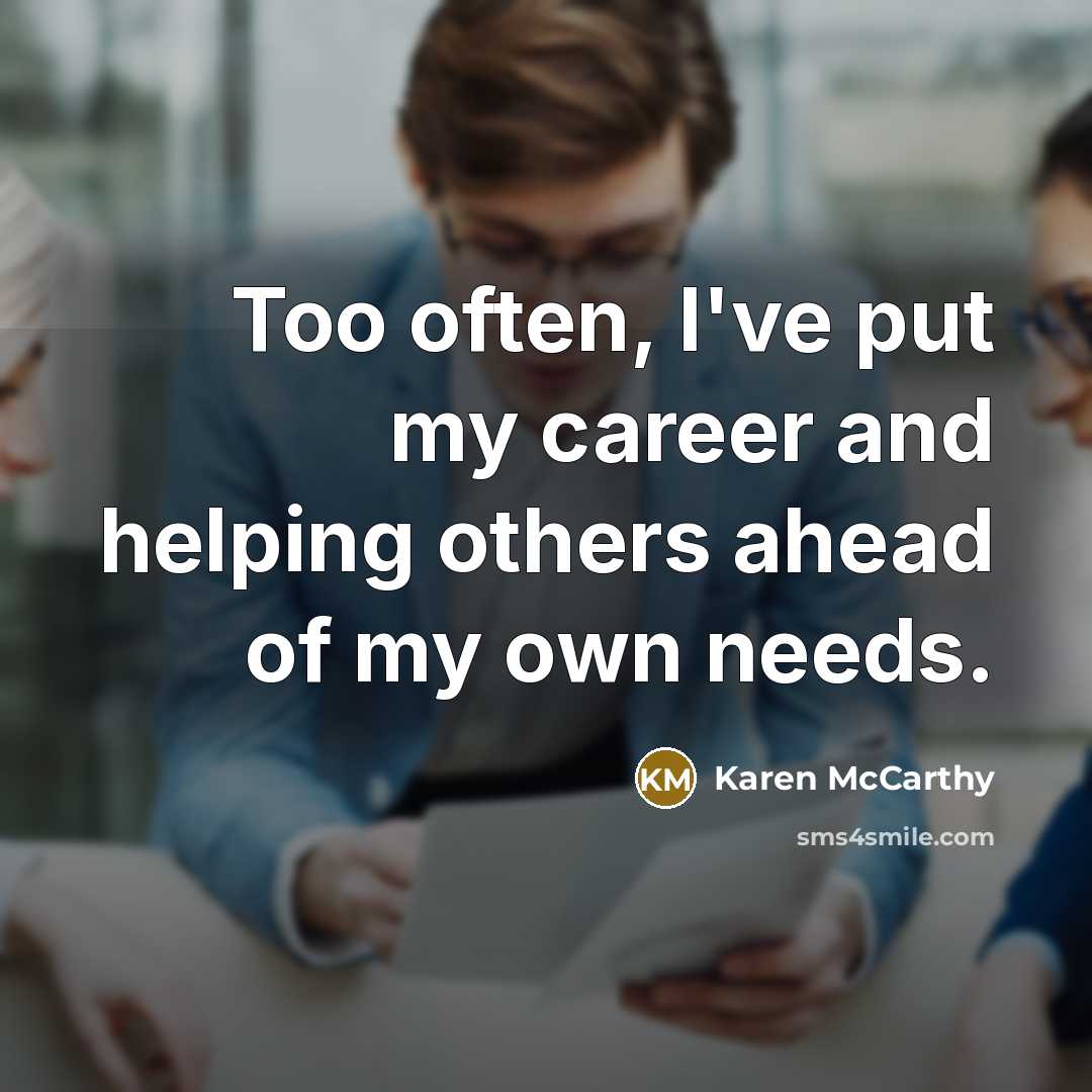 “Too often, I've put my career and helping others ahead of my own needs.” quote by Karen McCarthy