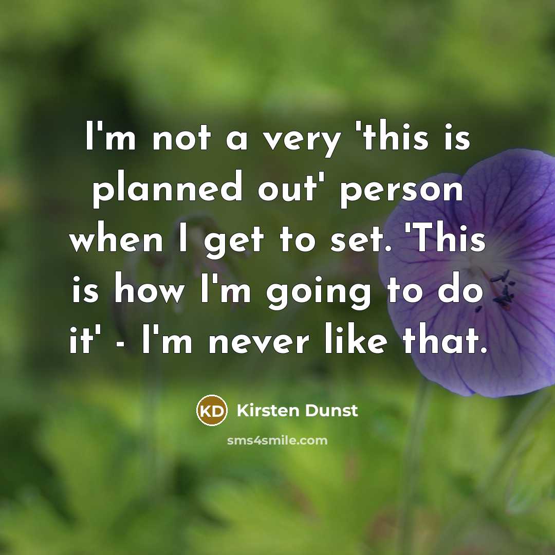 “I'm not a very 'this is planned out' person when I get to set. 'This is how I'm going to do it' - I'm never like that.” quote by Kirsten Dunst