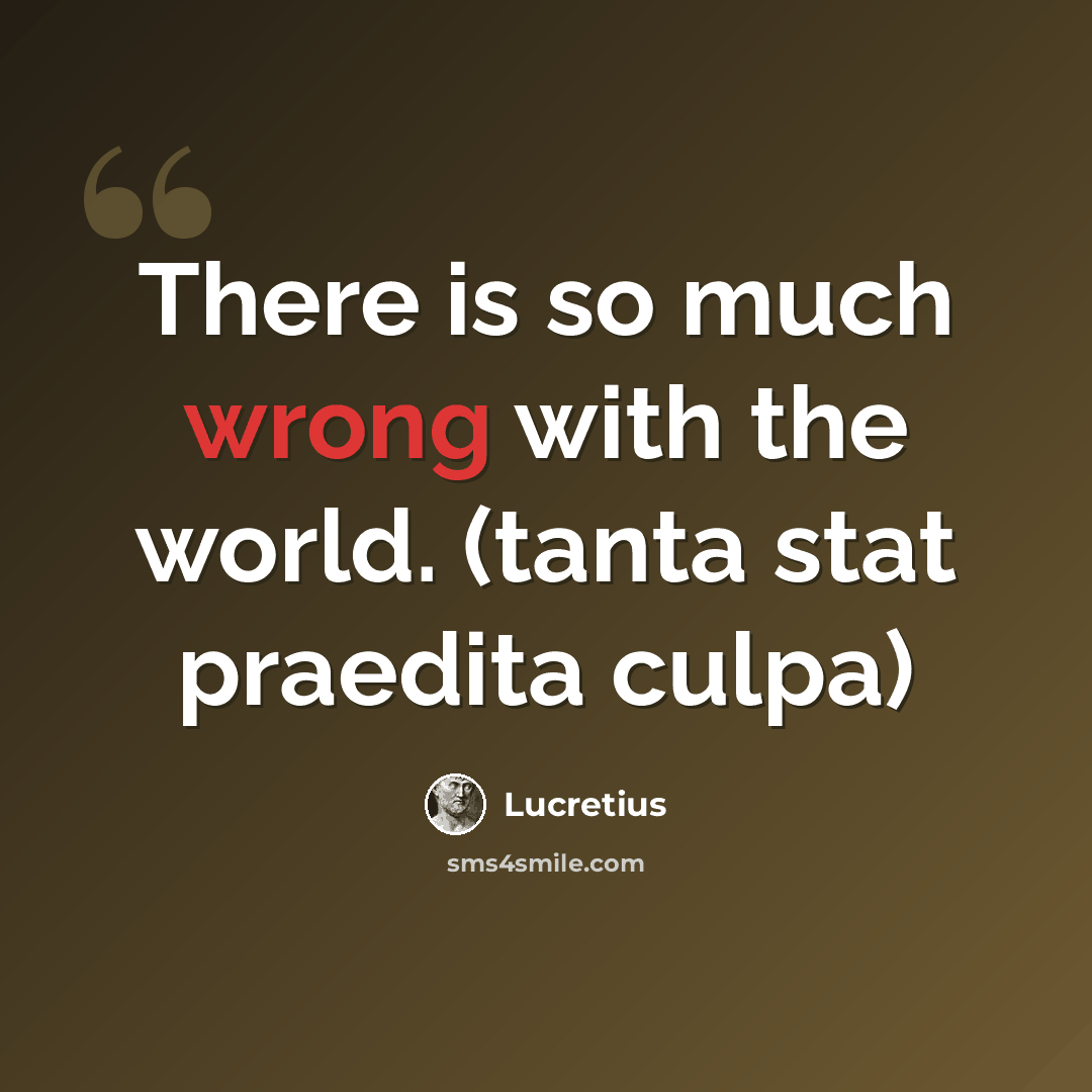 “There is so much wrong with the world. (tanta stat praedita culpa)” quote by Lucretius